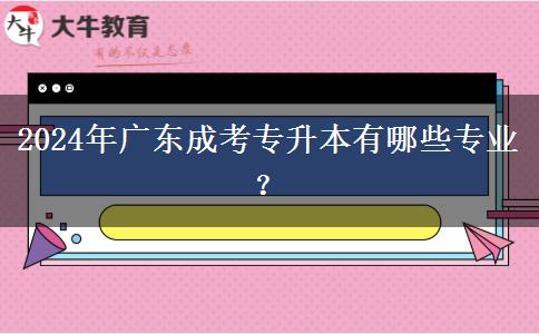 2024年廣東成考專升本有哪些專業(yè)？