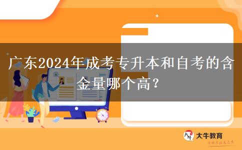 廣東2024年成考專升本和自考的含金量哪個(gè)高？