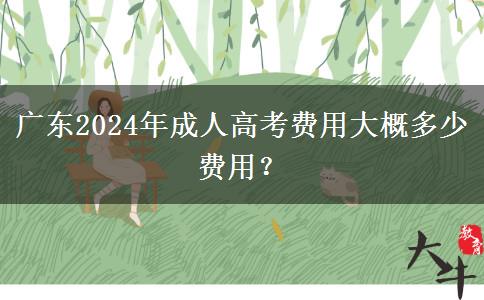 廣東2024年成人高考費(fèi)用大概多少費(fèi)用？