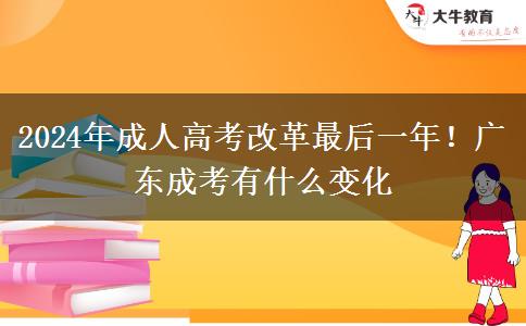 2024年成人高考改革最后一年！廣東成考有什么變化