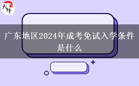 廣東地區(qū)2024年成考免試入學(xué)條件是什么