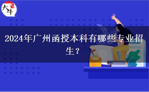 2024年廣州函授本科有哪些專業(yè)招生？