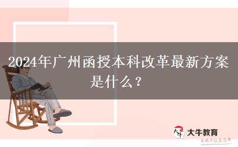 2024年廣州函授本科改革最新方案是什么？