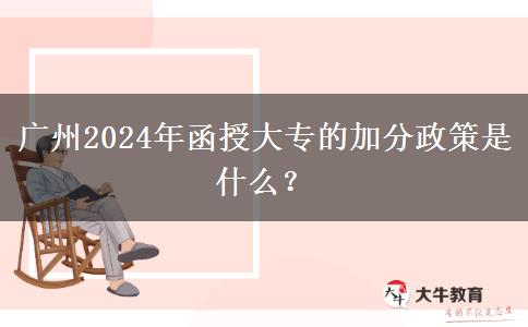 廣州2024年函授大專的加分政策是什么？