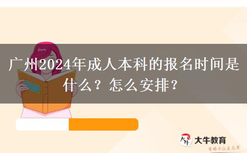 廣州2024年成人本科的報(bào)名時(shí)間是什么？怎么安排？