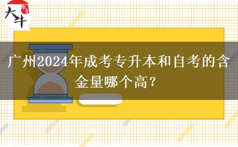 廣州2024年成考專升本和自考的含金量哪個(gè)高？