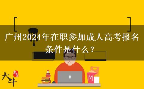 廣州2024年在職參加成人高考報名條件是什么？