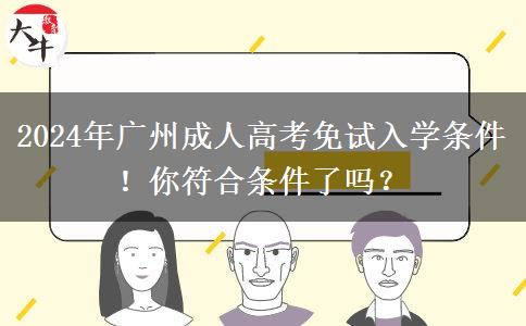 廣州2024年成人高考免試入學(xué)條件！這些你滿足了嗎？