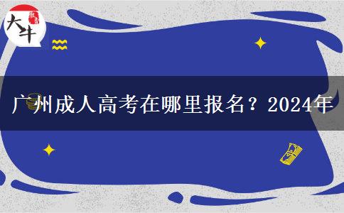 廣州成人高考在哪里報名？2024年