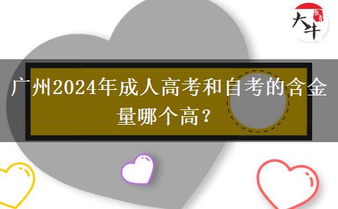 廣州2024年成人高考和自考的含金量哪個高？