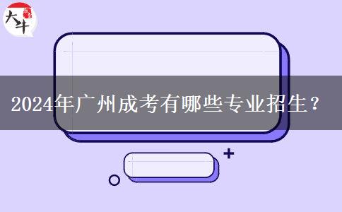 2024年廣州成考有哪些專業(yè)招生？