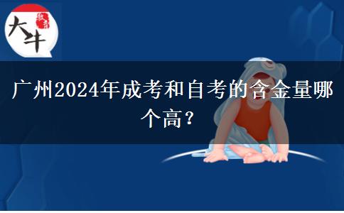 廣州2024年成考和自考的含金量哪個(gè)高？