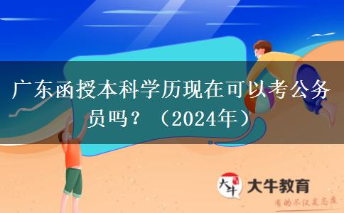 廣東函授本科學歷現(xiàn)在可以考公務(wù)員嗎？（2024年）