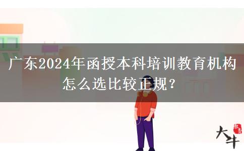 廣東2024年函授本科培訓教育機構怎么選比較正規(guī)？