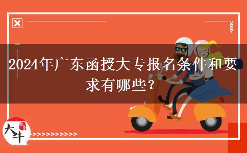 2024年廣東函授大專報名條件和要求有哪些？