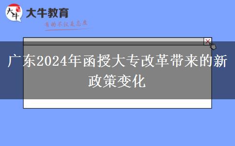 廣東2024年函授大專改革的最新政策有什么變化？