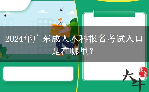 2024年廣東成人本科報(bào)名考試入口是在哪里？