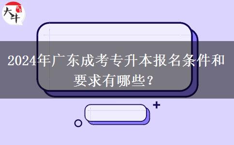 2024年廣東成考專升本報(bào)名條件和要求有哪些？