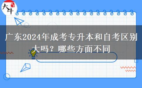 廣東2024年成考專升本和自考區(qū)別大嗎？哪些方面不同