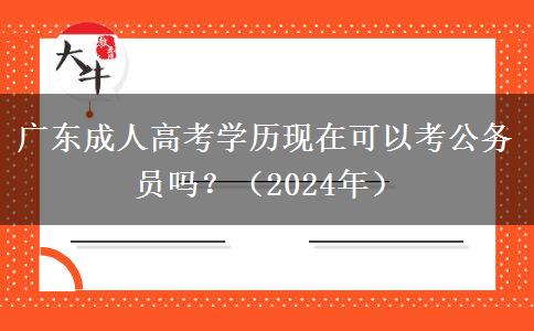 廣東成人高考學(xué)歷現(xiàn)在可以考公務(wù)員嗎？（2024年）