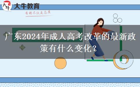 廣東2024年成人高考改革的最新政策有什么變化？