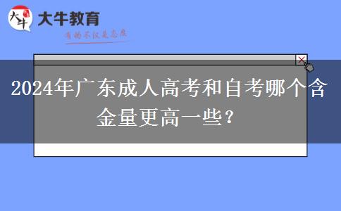 2024年廣東成人高考和自考哪個含金量更高一些？