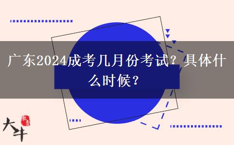 廣東2024成考幾月份考試？具體什么時(shí)候？