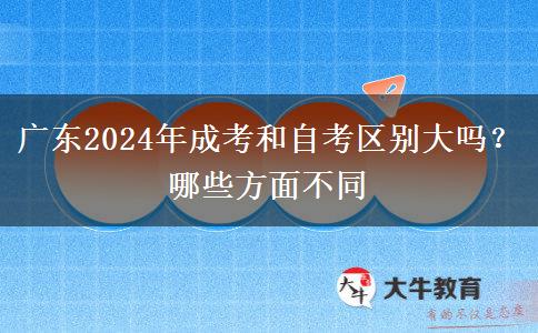 廣東2024年成考和自考區(qū)別大嗎？哪些方面不同