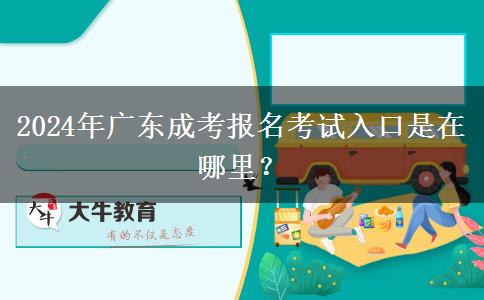 2024年廣東成考報名考試入口是在哪里？