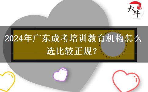 廣東2024年成考培訓教育機構(gòu)怎么選比較正規(guī)？