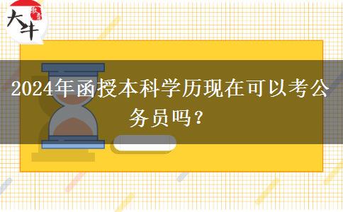 2024年函授本科學(xué)歷現(xiàn)在可以考公務(wù)員嗎？