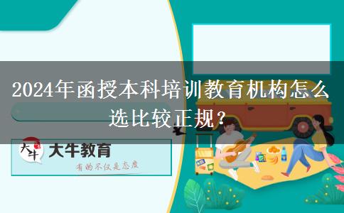 2024年函授本科培訓(xùn)教育機(jī)構(gòu)怎么選比較正規(guī)？