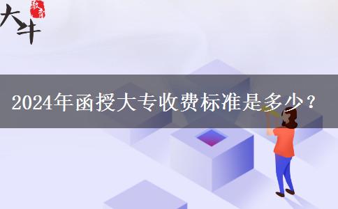 2024年函授大專收費(fèi)標(biāo)準(zhǔn)是多少？