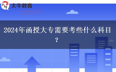 2024年函授大專需要考些什么科目？