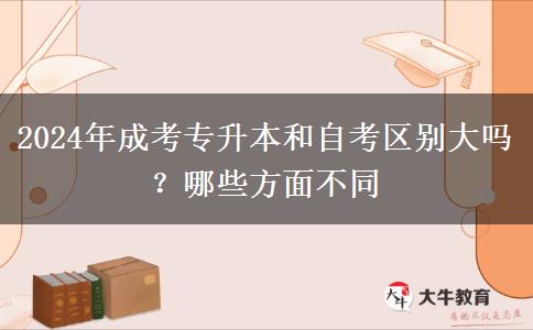 2024年成考專升本和自考區(qū)別大嗎？哪些方面不同