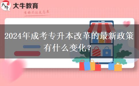 2024年成考專升本改革的最新政策有什么變化？