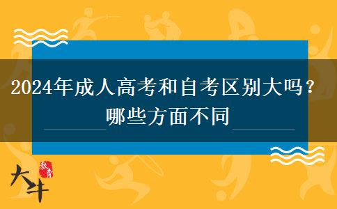 2024年成人高考和自考區(qū)別大嗎？哪些方面不同