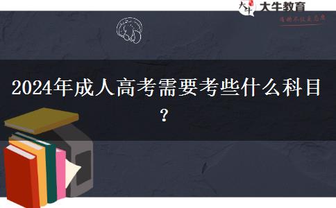 2024年成人高考需要考些什么科目？