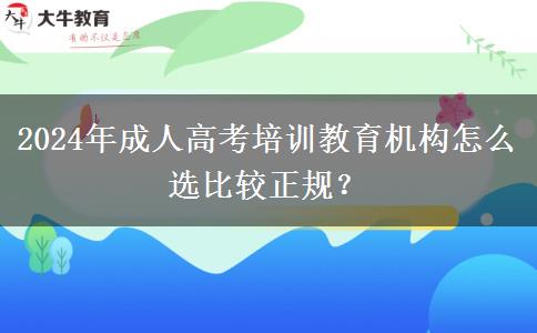 2024年成人高考培訓(xùn)教育機(jī)構(gòu)怎么選比較正規(guī)？