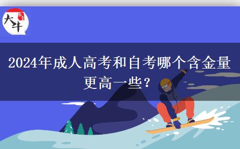 2024年成人高考和自考哪個(gè)含金量更高一些？