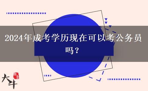 2024年成考學(xué)歷現(xiàn)在可以考公務(wù)員嗎？