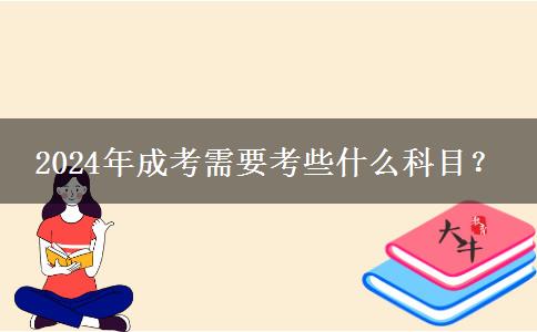 2024年成考需要考些什么科目？