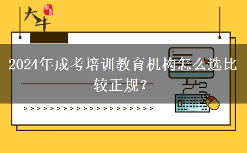 2024年成考培訓(xùn)教育機(jī)構(gòu)怎么選比較正規(guī)？