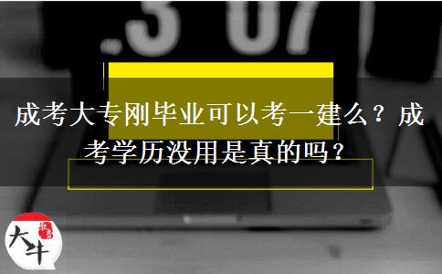 成考大專剛畢業(yè)可以考一建么？成考學(xué)歷沒用是真的嗎？