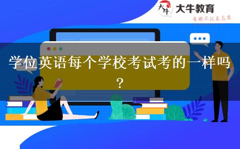學(xué)位英語每個學(xué)校考試考的一樣嗎?