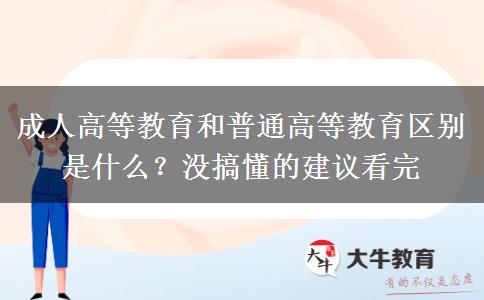 成人高等教育和普通高等教育區(qū)別是什么？沒(méi)搞懂的建議看完