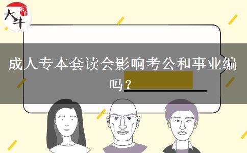 成人專本套讀會(huì)影響考公和事業(yè)編嗎？