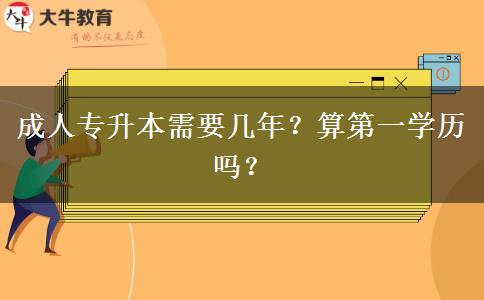 成人專升本需要幾年？算第一學(xué)歷嗎？