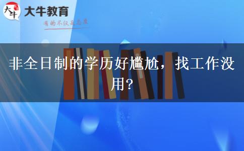 非全日制的學(xué)歷好尷尬，找工作沒用?