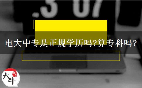 電大中專是正規(guī)學(xué)歷嗎?算?？茊?